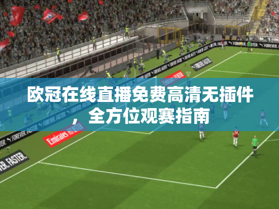 欧冠在线直播免费高清无插件，全方位观赛指南