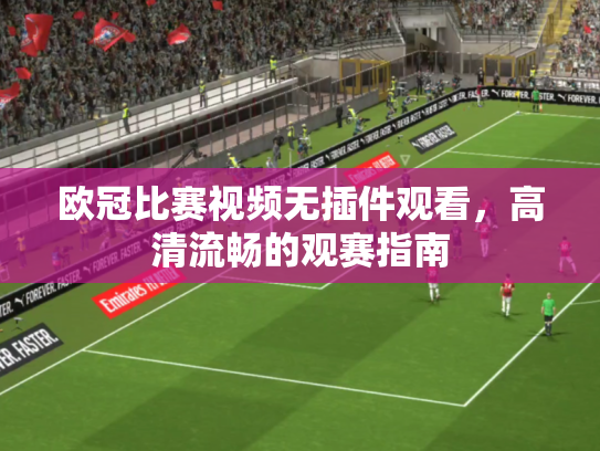 欧冠比赛视频无插件观看，高清流畅的观赛指南