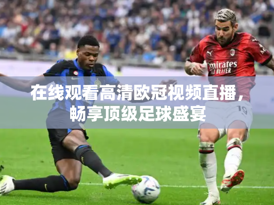 在线观看高清欧冠视频直播，畅享顶级足球盛宴