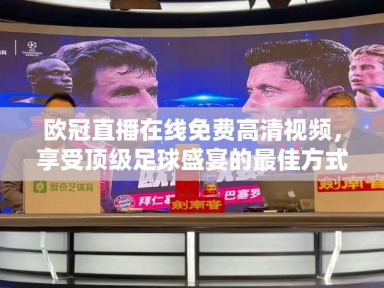 欧冠直播在线免费高清视频，享受顶级足球盛宴的最佳方式
