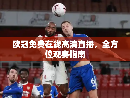 欧冠免费在线高清直播，全方位观赛指南