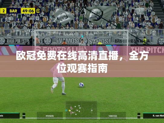 欧冠免费在线高清直播，全方位观赛指南