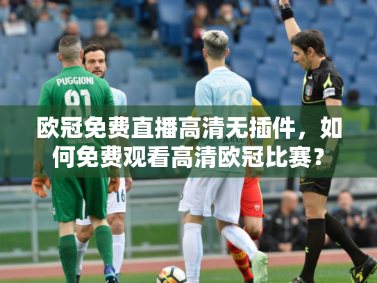 欧冠免费直播高清无插件，如何免费观看高清欧冠比赛？