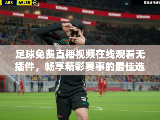 足球免费直播视频在线观看无插件，畅享精彩赛事的最佳选择