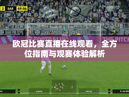 欧冠比赛直播在线观看，全方位指南与观赛体验解析