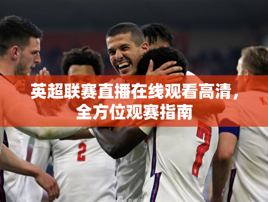 英超联赛直播在线观看高清，全方位观赛指南