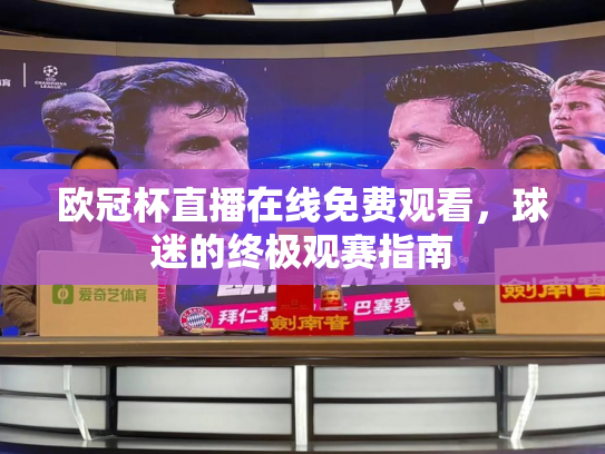 欧冠杯直播在线免费观看，球迷的终极观赛指南