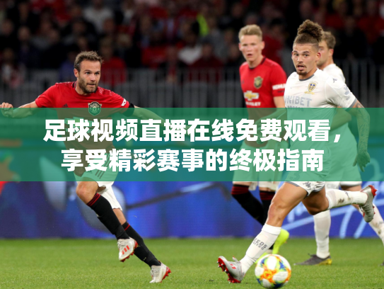 足球视频直播在线免费观看，享受精彩赛事的终极指南