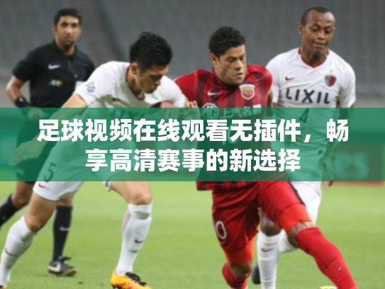 足球视频在线观看无插件，畅享高清赛事的新选择