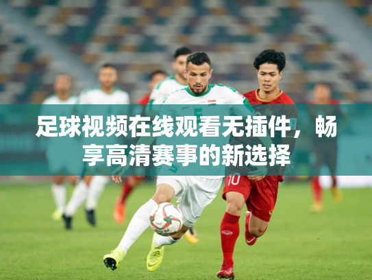 足球视频在线观看无插件，畅享高清赛事的新选择