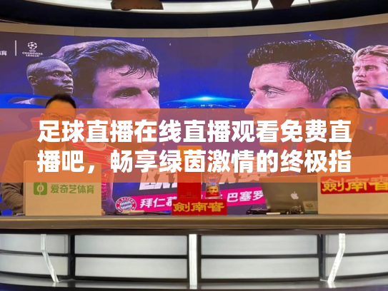 足球直播在线直播观看免费直播吧，畅享绿茵激情的终极指南