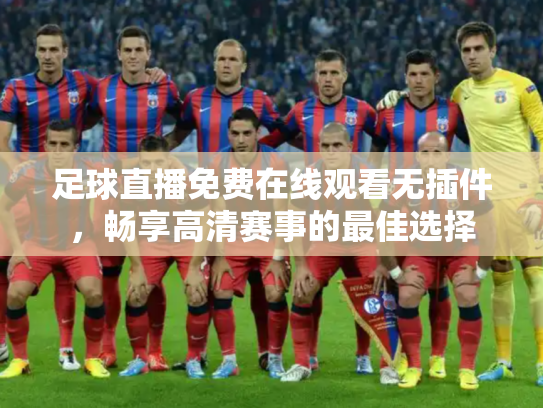 足球直播免费在线观看无插件，畅享高清赛事的最佳选择