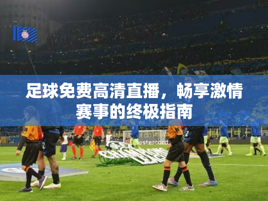 足球免费高清直播，畅享激情赛事的终极指南