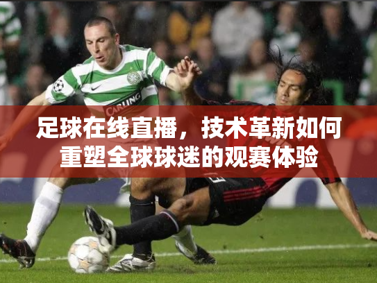 足球在线直播，技术革新如何重塑全球球迷的观赛体验