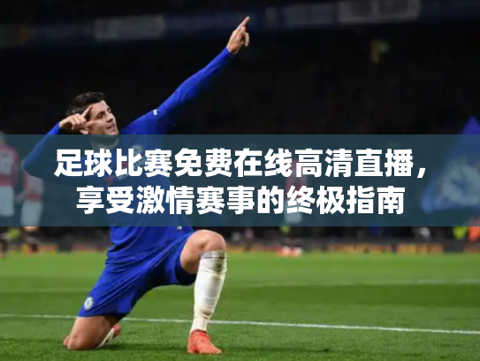 足球比赛免费在线高清直播，享受激情赛事的终极指南