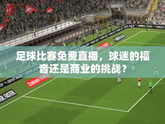 足球比赛免费直播，球迷的福音还是商业的挑战？