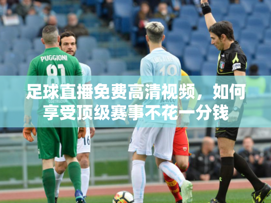 足球直播免费高清视频，如何享受顶级赛事不花一分钱