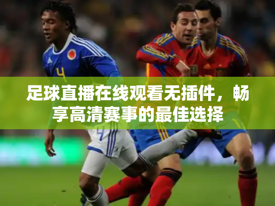 足球直播在线观看无插件，畅享高清赛事的最佳选择