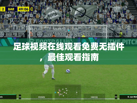 足球视频在线观看免费无插件，最佳观看指南