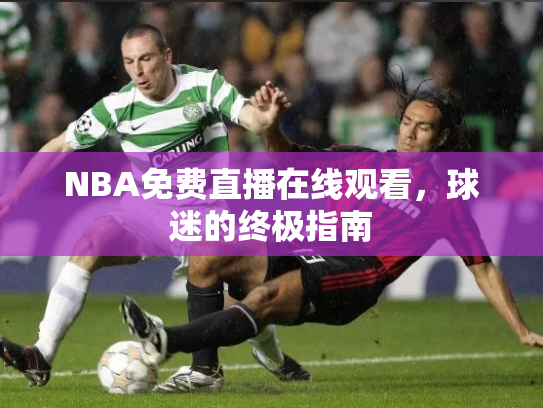 NBA免费直播在线观看，球迷的终极指南