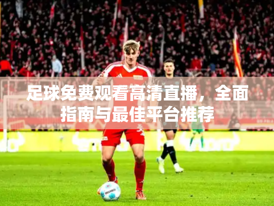 足球免费观看高清直播，全面指南与最佳平台推荐