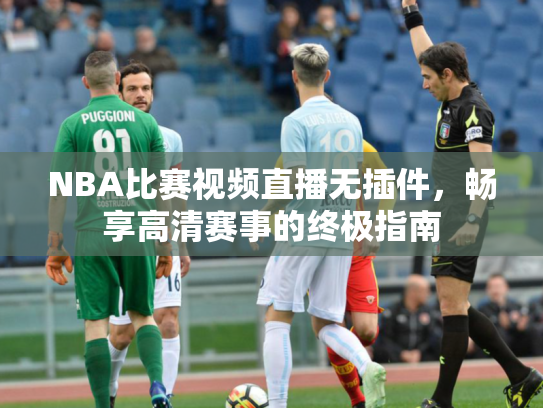 NBA比赛视频直播无插件，畅享高清赛事的终极指南