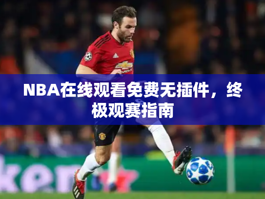 NBA在线观看免费无插件，终极观赛指南