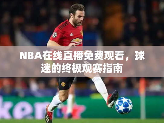 NBA在线直播免费观看，球迷的终极观赛指南