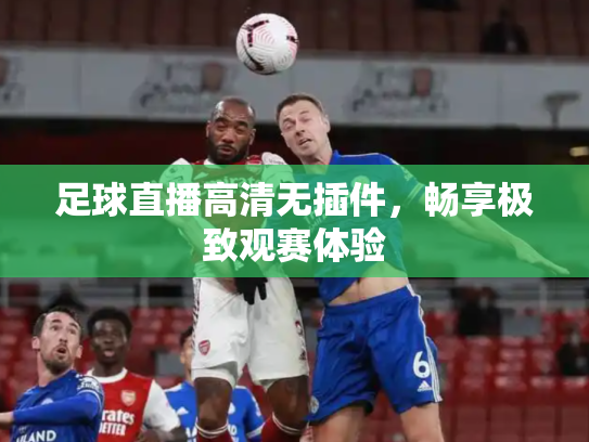 足球直播高清无插件，畅享极致观赛体验