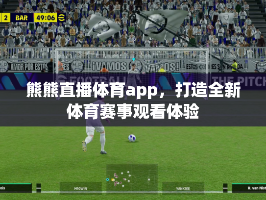 熊熊直播体育app，打造全新体育赛事观看体验