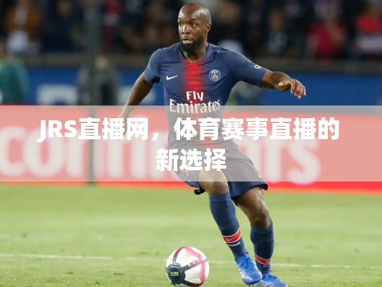 JRS直播网，体育赛事直播的新选择