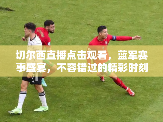 切尔西直播点击观看，蓝军赛事盛宴，不容错过的精彩时刻