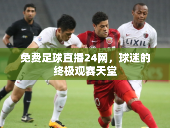 免费足球直播24网，球迷的终极观赛天堂