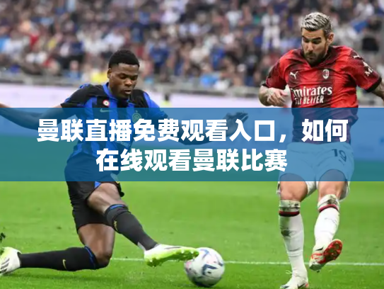 曼联直播免费观看入口，如何在线观看曼联比赛