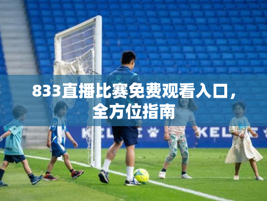 833直播比赛免费观看入口，全方位指南