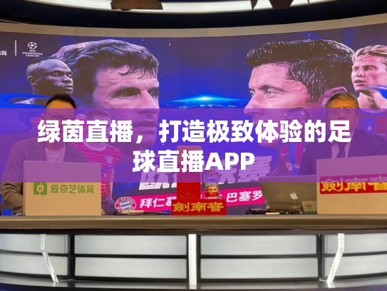 绿茵直播，打造极致体验的足球直播APP