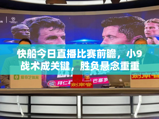 快船今日直播比赛前瞻，小9战术成关键，胜负悬念重重