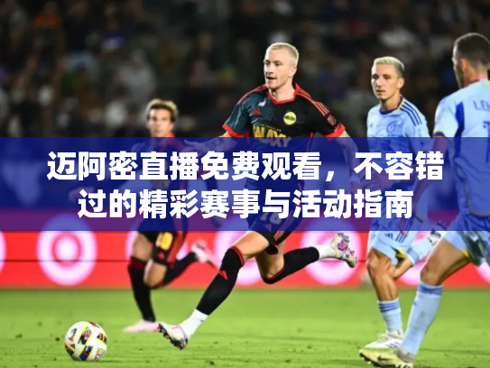 迈阿密直播免费观看，不容错过的精彩赛事与活动指南