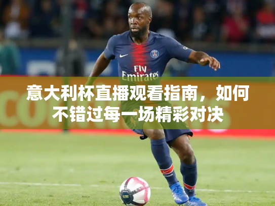 意大利杯直播观看指南，如何不错过每一场精彩对决