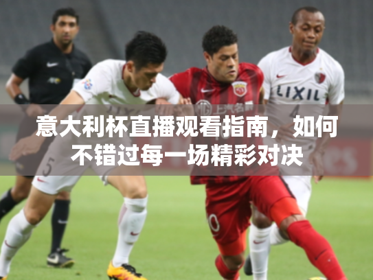 意大利杯直播观看指南，如何不错过每一场精彩对决