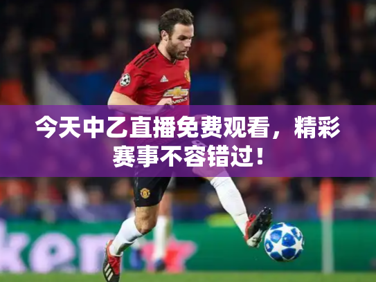 今天中乙直播免费观看，精彩赛事不容错过！