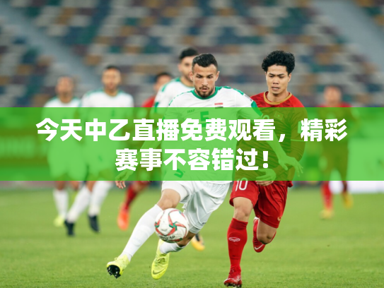 今天中乙直播免费观看，精彩赛事不容错过！