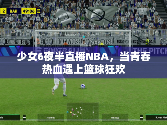 少女6夜半直播NBA，当青春热血遇上篮球狂欢