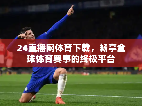 24直播网体育下载，畅享全球体育赛事的终极平台