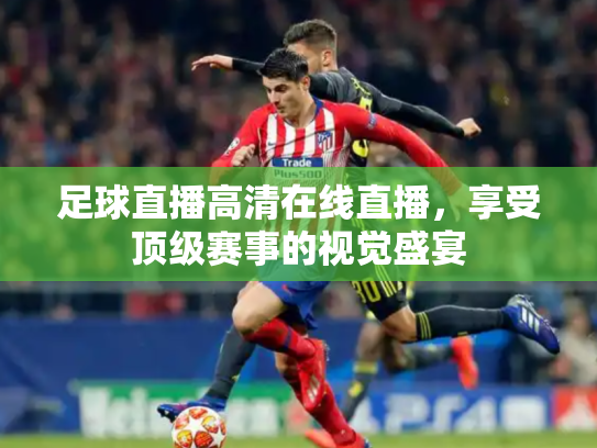 足球直播高清在线直播，享受顶级赛事的视觉盛宴
