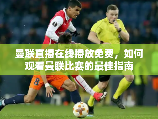 曼联直播在线播放免费，如何观看曼联比赛的最佳指南