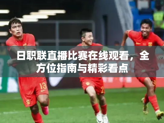 日职联直播比赛在线观看，全方位指南与精彩看点