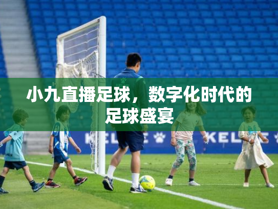 小九直播足球，数字化时代的足球盛宴