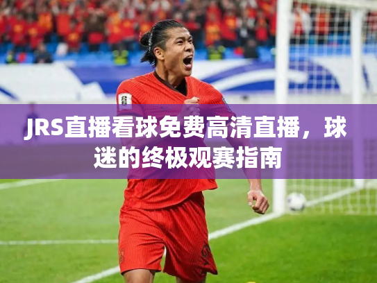 JRS直播看球免费高清直播，球迷的终极观赛指南