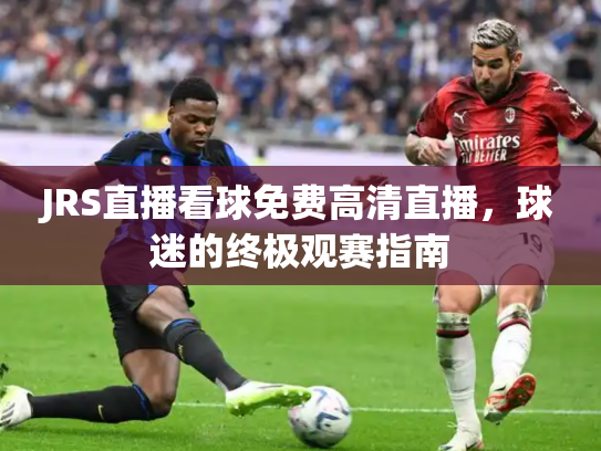 JRS直播看球免费高清直播，球迷的终极观赛指南